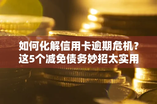北京如何化解信用卡逾期危机？这5个减免债务妙招太实用