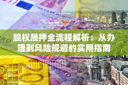 北京股权质押全流程解析：从办理到风险规避的实用指南