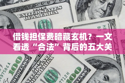 北京借钱担保费暗藏玄机？一文看透“合法”背后的五大关键陷阱