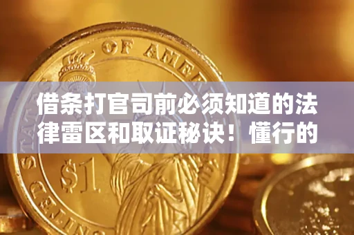 北京借条打官司前必须知道的法律雷区和取证秘诀！懂行的人已经留好这些证据