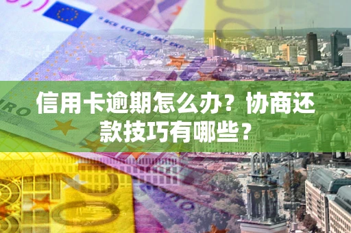 北京信用卡逾期怎么办？协商还款技巧有哪些？
