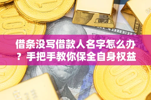 北京借条没写借款人名字怎么办？手把手教你保全自身权益
