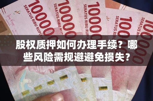 北京股权质押如何办理手续？哪些风险需规避避免损失？
