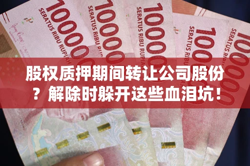 北京股权质押期间转让公司股份？解除时躲开这些血泪坑！