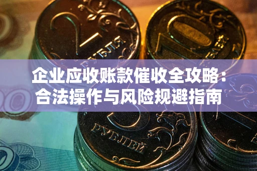 北京企业应收账款催收全攻略：合法操作与风险规避指南