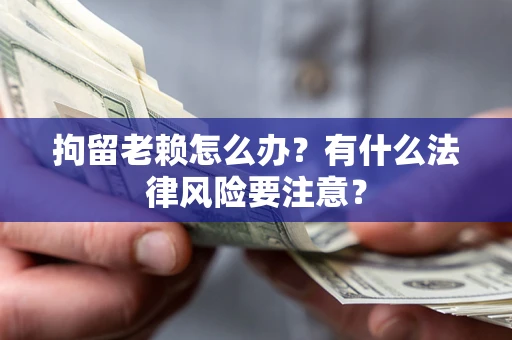 北京拘留老赖怎么办？有什么法律风险要注意？