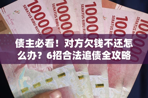 北京债主必看！对方欠钱不还怎么办？6招合法追债全攻略