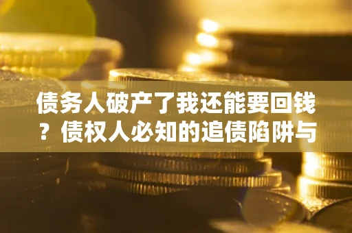 北京债务人破产了我还能要回钱？债权人必知的追债陷阱与破局之道