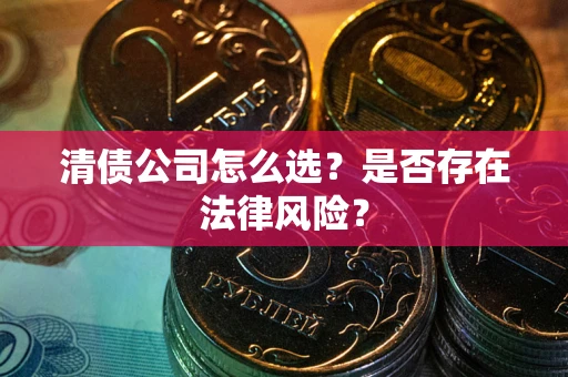 北京清债公司怎么选？是否存在法律风险？