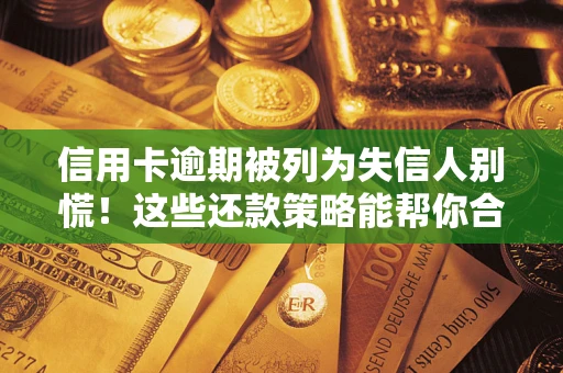 北京信用卡逾期被列为失信人别慌！这些还款策略能帮你合法止损
