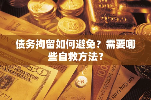 北京债务拘留如何避免？需要哪些自救方法？