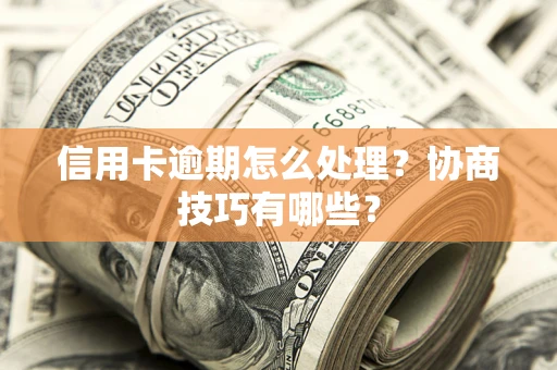 北京信用卡逾期怎么处理？协商技巧有哪些？