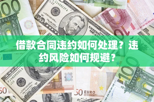 北京借款合同违约如何处理？违约风险如何规避？
