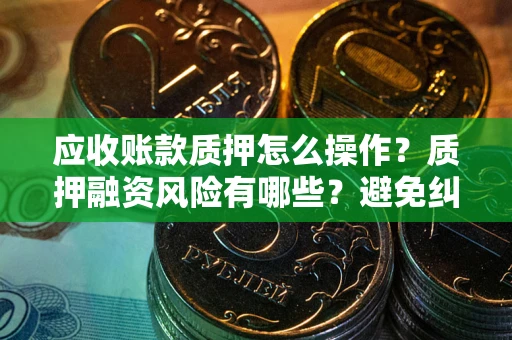 北京应收账款质押怎么操作？质押融资风险有哪些？避免纠纷高效融资技巧