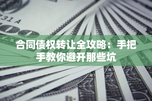 北京合同债权转让全攻略：手把手教你避开那些坑