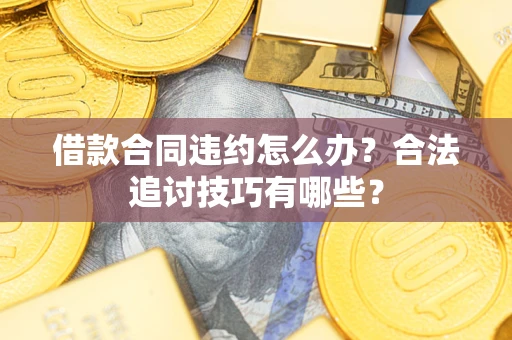 北京借款合同违约怎么办？合法追讨技巧有哪些？