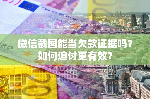 北京微信截图能当欠款证据吗？如何追讨更有效？
