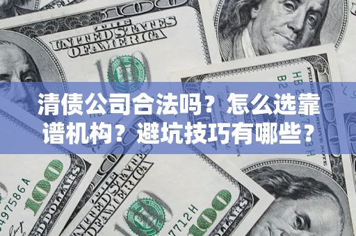 北京清债公司合法吗？怎么选靠谱机构？避坑技巧有哪些？