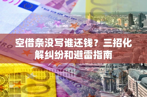 北京空借条没写谁还钱？三招化解纠纷和避雷指南