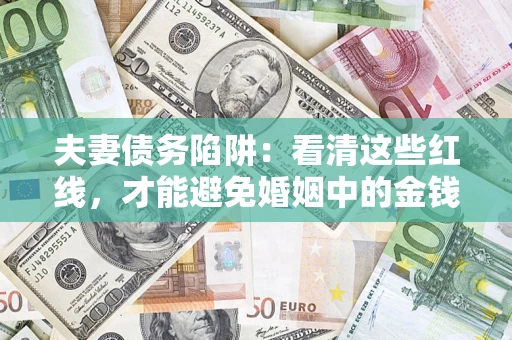 北京夫妻债务陷阱：看清这些红线，才能避免婚姻中的金钱危机