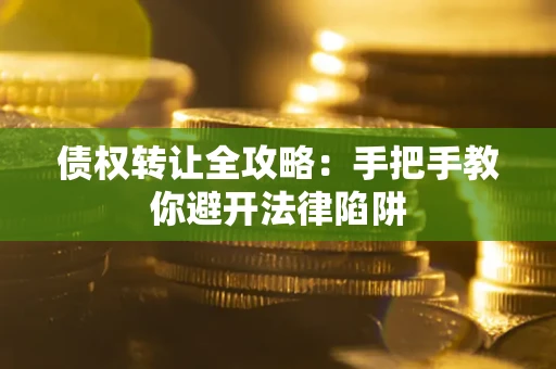 北京债权转让全攻略：手把手教你避开法律陷阱