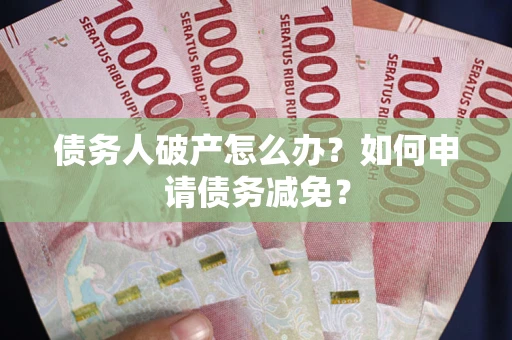 北京债务人破产怎么办？如何申请债务减免？