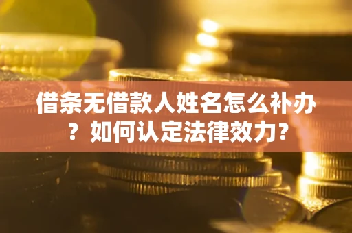 北京借条无借款人姓名怎么补办？如何认定法律效力？