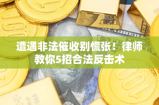 北京遭遇非法催收别慌张！律师教你5招合法反击术