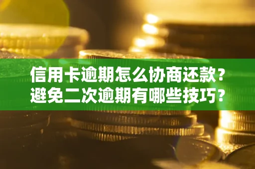 北京信用卡逾期怎么协商还款？避免二次逾期有哪些技巧？