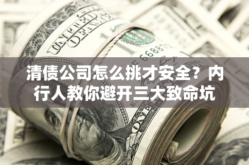 北京清债公司怎么挑才安全?内行人教你避开三大致命坑 北京清债公司怎么挑才安全?内行人教你避开三大致命坑