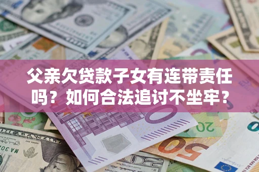 北京父亲欠贷款子女有连带责任吗？如何合法追讨不坐牢？