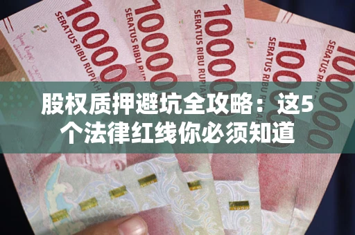 北京股权质押避坑全攻略：这5个法律红线你必须知道