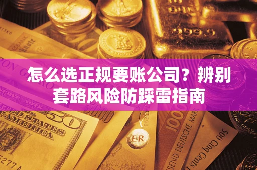 北京怎么选正规要账公司？辨别套路风险防踩雷指南