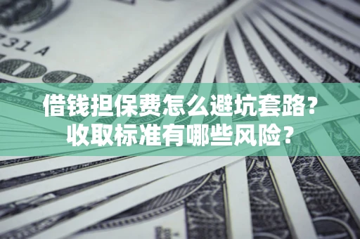 北京借钱担保费怎么避坑套路?收取标准有哪些风险? 北京借钱担保费怎么避坑套路?收取标准有哪些风险?