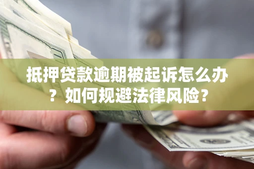 北京抵押贷款逾期被起诉怎么办？如何规避法律风险？