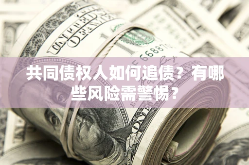 北京共同债权人如何追债？有哪些风险需警惕？