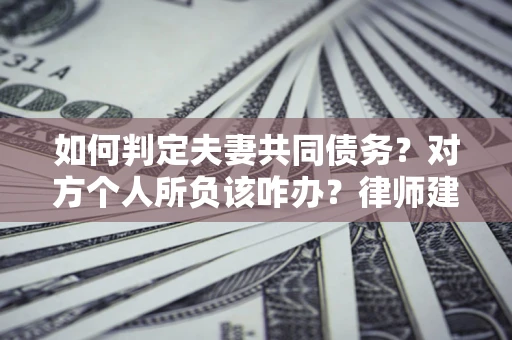 北京如何判定夫妻共同债务？对方个人所负该咋办？律师建议