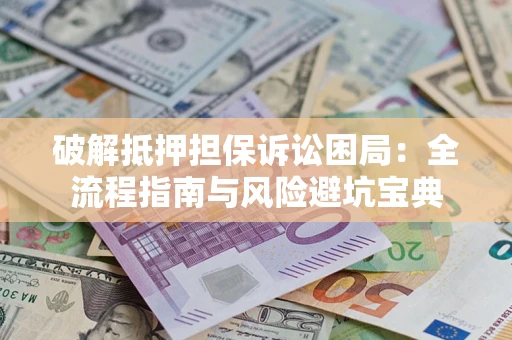 北京破解抵押担保诉讼困局:全流程指南与风险避坑宝典 北京破解抵押担保诉讼困局:全流程指南与风险避坑宝典