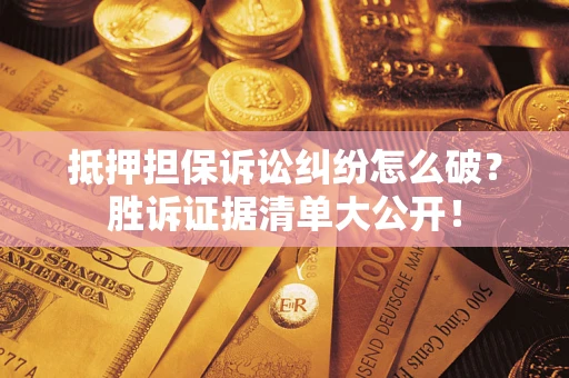 北京抵押担保诉讼纠纷怎么破？胜诉证据清单大公开！