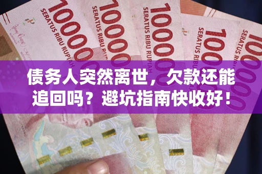 北京债务人突然离世，欠款还能追回吗？避坑指南快收好！