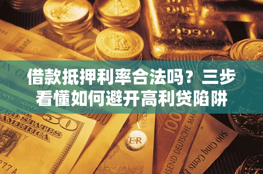 北京借款抵押利率合法吗？三步看懂如何避开高利贷陷阱