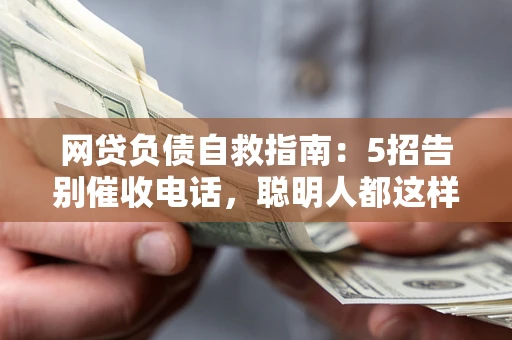 北京网贷负债自救指南：5招告别催收电话，聪明人都这样做