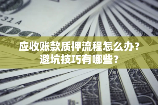 北京应收账款质押流程怎么办？避坑技巧有哪些？