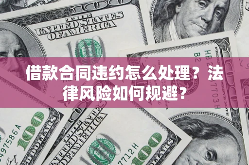 北京借款合同违约怎么处理？法律风险如何规避？