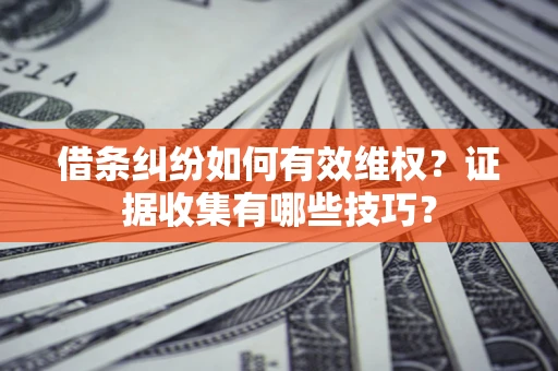 北京借条纠纷如何有效维权？证据收集有哪些技巧？
