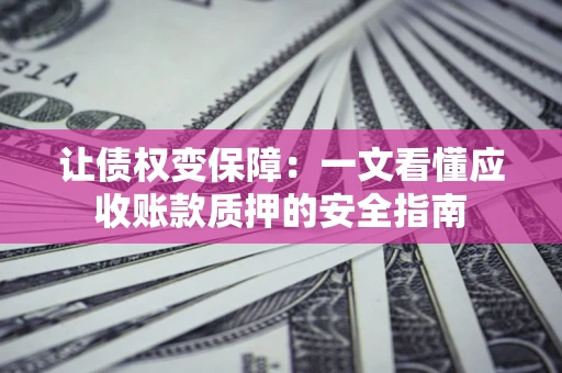 北京让债权变保障：一文看懂应收账款质押的安全指南