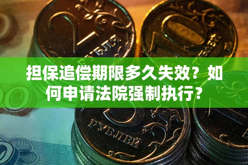 北京担保追偿期限多久失效？如何申请法院强制执行？