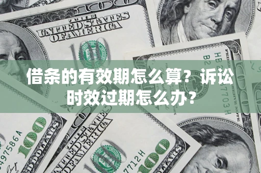 北京借条的有效期怎么算？诉讼时效过期怎么办？