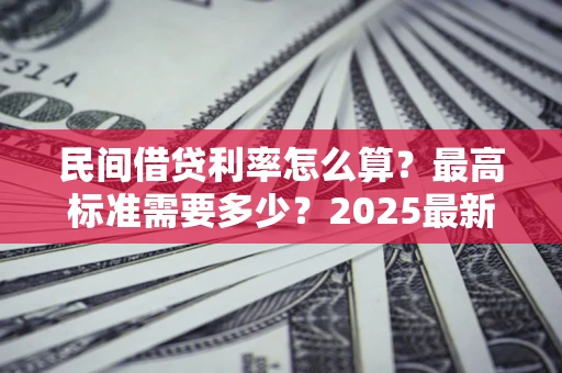 北京民间借贷利率怎么算？最高标准需要多少？2025最新避坑指南