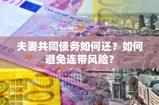 北京夫妻共同债务如何还？如何避免连带风险？